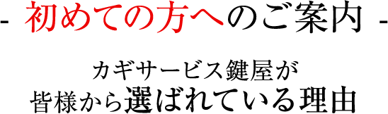 - 初めての方へのご案内 - カギサービス鍵屋が皆様から選ばれている理由